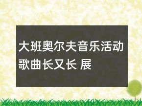 大班奧爾夫音樂活動(dòng)——歌曲：長又長 展示課教案設(shè)計(jì)及說課稿