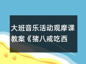 大班音樂活動(dòng)觀摩課教案《豬八戒吃西瓜》反思