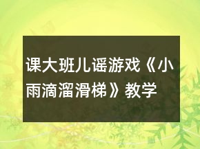 課大班兒謠游戲《小雨滴溜滑梯》教學(xué)設(shè)計(jì)和說課稿資料