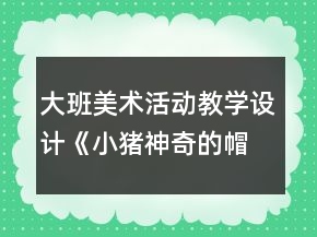 大班美術(shù)活動(dòng)教學(xué)設(shè)計(jì)：《小豬神奇的帽子》