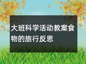 大班科學(xué)活動(dòng)教案：食物的旅行反思