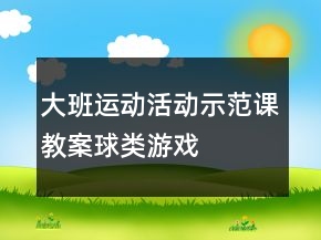 大班運(yùn)動(dòng)活動(dòng)示范課教案：球類(lèi)游戲