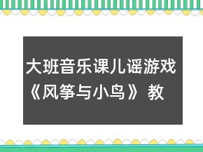大班音樂課兒謠游戲《風箏與小鳥》 教案