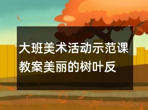 大班美術(shù)活動(dòng)示范課教案：美麗的樹葉反思