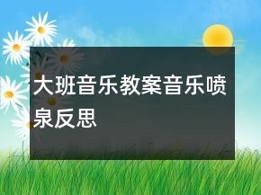 大班音樂教案：音樂噴泉反思