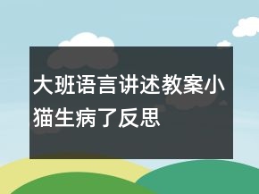 大班語(yǔ)言講述教案：小貓生病了反思