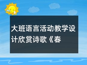 大班語言活動教學(xué)設(shè)計(jì)欣賞詩歌—《春天》教案反思
