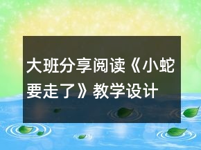 大班分享閱讀《小蛇要走了》教學(xué)設(shè)計(jì)課堂實(shí)錄及點(diǎn)評(píng)