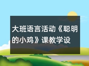 大班語言活動《聰明的小雞》課教學(xué)設(shè)計(jì)