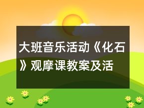 大班音樂活動(dòng)《化石》觀摩課教案及活動(dòng)反思