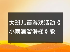 大班兒謠游戲活動《小雨滴溜滑梯》教案及教學(xué)反思