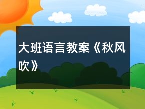 大班語(yǔ)言教案《秋風(fēng)吹》