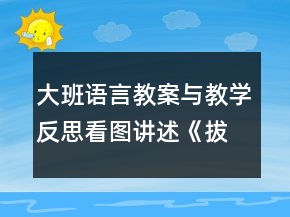 大班語(yǔ)言教案與教學(xué)反思：看圖講述《拔河比賽》