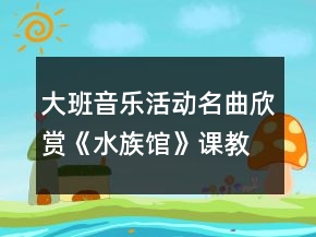 大班音樂活動名曲欣賞《水族館》課教案與教學反思