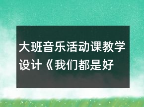 大班音樂活動(dòng)課教學(xué)設(shè)計(jì)《我們都是好朋友》反思