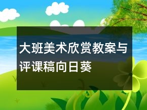 大班美術(shù)欣賞教案與評(píng)課稿：向日葵