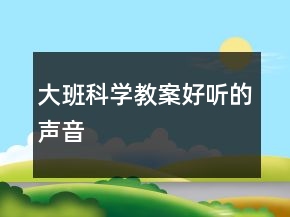 大班科學(xué)教案：好聽(tīng)的聲音