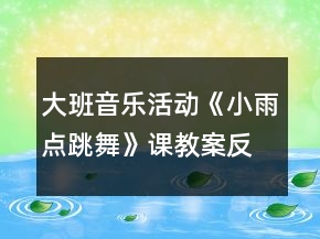 大班音樂活動(dòng)《小雨點(diǎn)跳舞》課教案反思