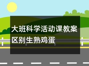 大班科學(xué)活動課教案“區(qū)別生、熟雞蛋”