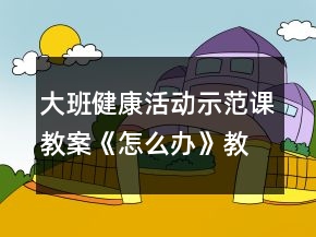 大班健康活動(dòng)示范課教案《怎么辦》教學(xué)設(shè)計(jì)與反思