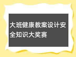 大班健康教案設(shè)計(jì)：安全知識大獎賽