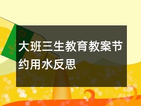 大班三生教育教案：節(jié)約用水反思