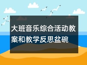 大班音樂(lè)綜合活動(dòng)教案和教學(xué)反思：盆碗碟杯在唱歌