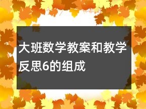 大班數(shù)學教案和教學反思6的組成
