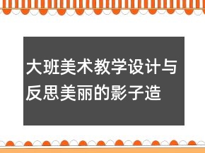 大班美術教學設計與反思：美麗的影子造型