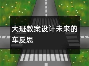 大班教案設計：未來的車反思