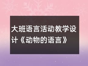 大班語言活動教學(xué)設(shè)計《動物的語言》反思