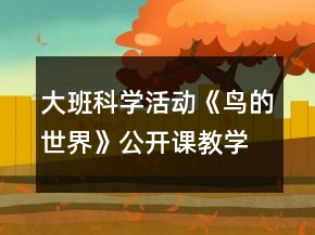 大班科學(xué)活動(dòng)《鳥(niǎo)的世界》公開(kāi)課教學(xué)設(shè)計(jì)與反思