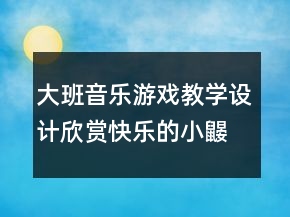 大班音樂游戲教學(xué)設(shè)計(jì)欣賞：快樂的小鼴鼠