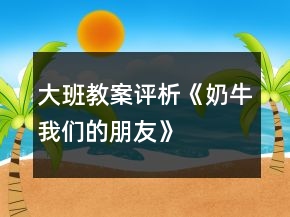 大班教案評析《奶?！覀兊呐笥选坊顒釉O(shè)計與反思