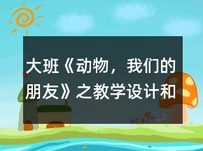 大班《動物，我們的朋友》之教學設計和課后反思