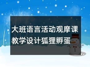 大班語(yǔ)言活動(dòng)觀摩課教學(xué)設(shè)計(jì)狐貍孵蛋反思