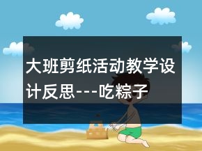 大班剪紙活動教學(xué)設(shè)計反思---吃粽子
