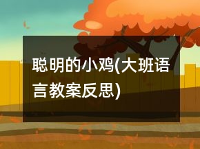 聰明的小雞(大班語言教案反思)