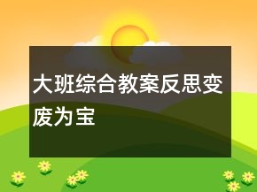 大班綜合教案反思：變廢為寶