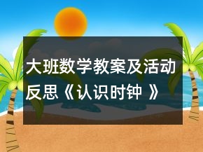 大班數(shù)學教案及活動反思《認識時鐘 》