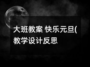 大班教案： 快樂(lè)元旦(教學(xué)設(shè)計(jì)）反思
