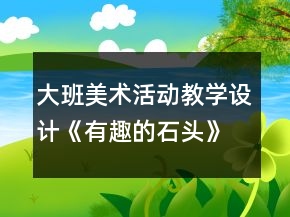 大班美術(shù)活動教學(xué)設(shè)計《有趣的石頭》與課后反思