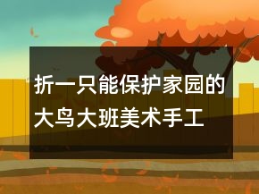 折一只能保護(hù)家園的大鳥（大班美術(shù)手工課教案反思）