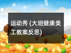 運(yùn)動(dòng)秀 (大班健康、美工教案反思)