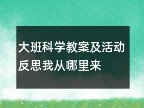 大班科學(xué)教案及活動(dòng)反思：我從哪里來(lái)