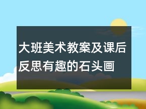 大班美術(shù)教案及課后反思：有趣的石頭畫
