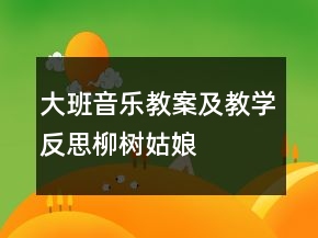 大班音樂教案及教學(xué)反思：柳樹姑娘