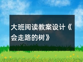 大班閱讀教案設計《會走路的樹》