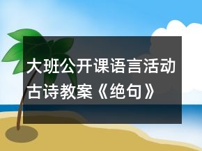 大班公開課語言活動古詩教案《絕句》教學(xué)設(shè)計及反思