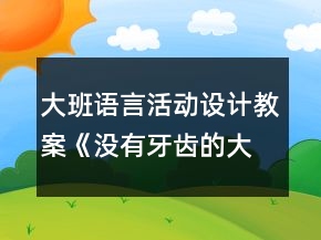 大班語言活動(dòng)設(shè)計(jì)教案《沒有牙齒的大老虎》及反思
